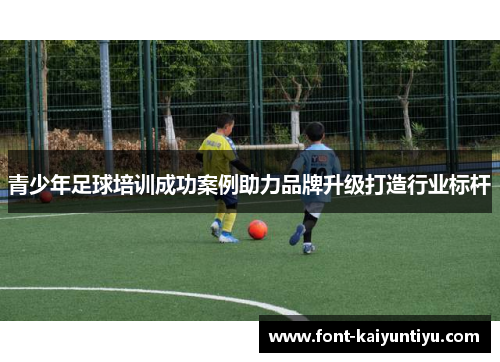 青少年足球培训成功案例助力品牌升级打造行业标杆
